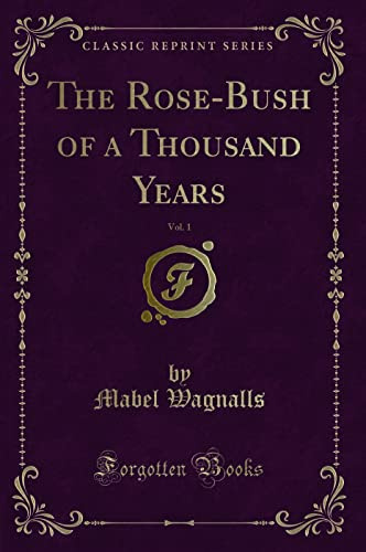 The Rose-Bush of a Thousand Years, Vol. 1 (Classic Reprint)