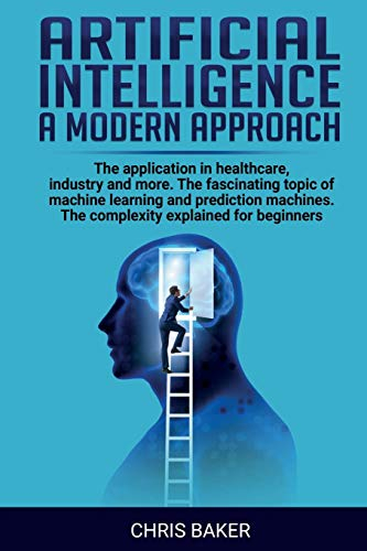 Artificial intelligence a modern approach: The application in healthcare, industry and more. The fascinating topic of machine learning and prediction machines. The complexity explained for beginners