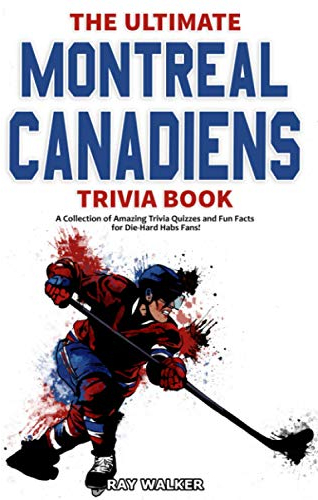 The Ultimate Montreal Canadiens Trivia Book: A Collection of Amazing Trivia Quizzes and Fun Facts for Die-Hard Habs Fans!
