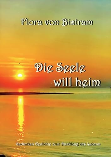 Die Seele will heim: Gedanken Gedichte zum Ausklang des Lebens