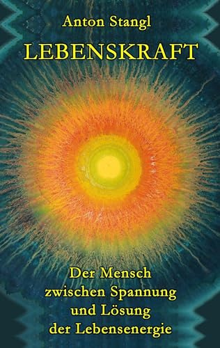Lebenskraft: Der Mensch zwischen Spannung und Lösung seiner Lebensenergie