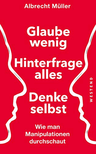 Glaube wenig, hinterfrage alles, denke selbst: Wie man Manipulationen durchschaut