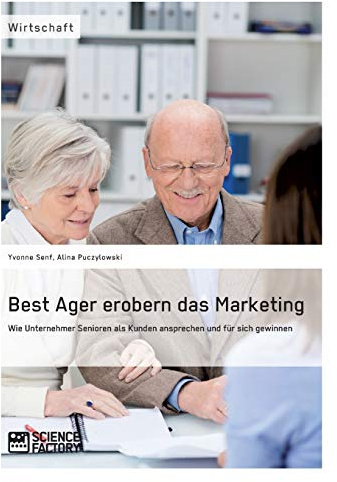 Best Ager erobern das Marketing. Wie Unternehmer Senioren als Kunden ansprechen und für sich gewinnen