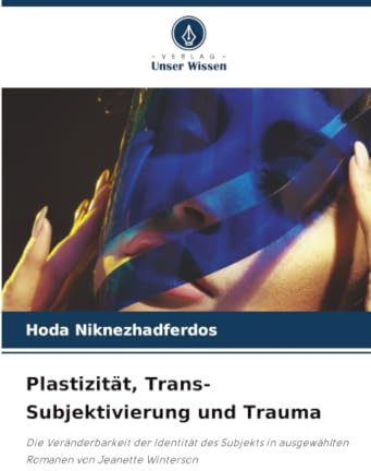 Plastizität, Trans-Subjektivierung und Trauma: Die Veränderbarkeit der Identität des Subjekts in ausgewählten Romanen von Jeanette Winterson