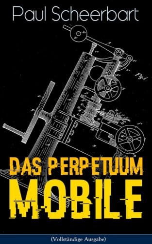 Das Perpetuum Mobile: Die Geschichte einer Erfindung - Was man heute nicht gefunden, kann man doch wohl morgen noch finden