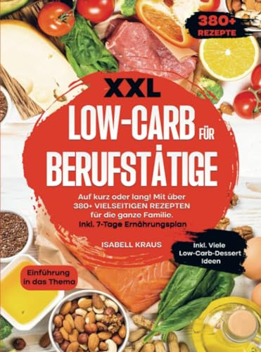 XXL Low-Carb für Berufstätige: Auf kurz oder lang! Mit über 380+ vielseitigen Rezepten für die ganze Familie. Inkl. 7-Tage Ernährungsplan
