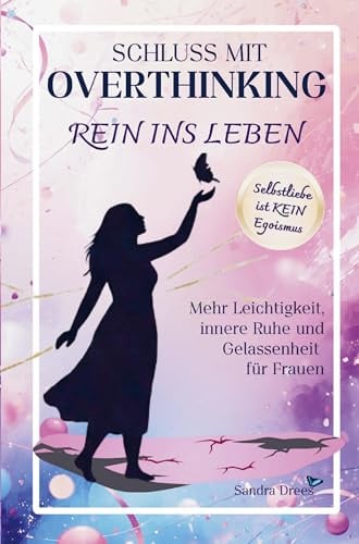 Schluss mit Overthinking - rein ins Leben: Mehr Leichtigkeit, innere Ruhe und Gelassenheit für Frauen