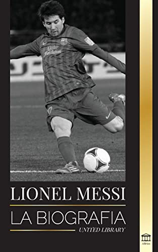 Lionel Messi: La biografía del mejor futbolista profesional del Barcelona (Atletas)