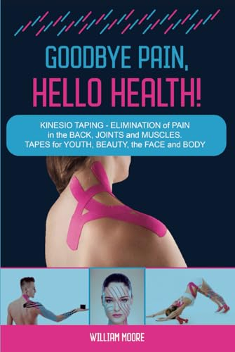 Goodbye Pain, Hello Health!: Kinesio Taping – Elimination of Pain in the Back, Joints and Muscles. Tapes for Youth, Beauty, the Face and Body (Health Books, Band 7)