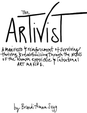 The Artivist: A Manifesto & Reinforcement of Surviving, Thriving, & Revolutionizing Through The Nexus Of The Humxn Experience & Intentional Art Making