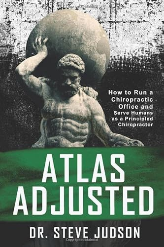 Atlas Adjusted: How to Run a Chiropractic Office and Serve Humans As a Principled Chiropractor