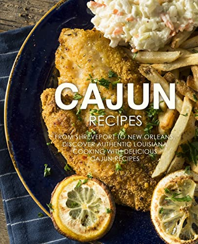 Cajun Recipes: From Shreveport to New Orleans, Discover Authentic Louisiana Cooking with Delicious Cajun Recipes