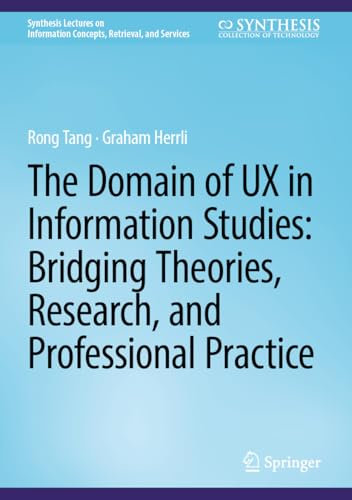 The Domain of UX in Information Studies: Bridging Theories, Research, and Professional Practice (Synthesis Lectures on Information Concepts, Retrieval, and Services)