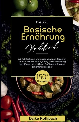Das XXL Basische Ernährung Kochbuch! Inklusive 14 Tage Ernährungsplan und Ernährungsratgeber! 1. Auflage: Mit 150 leckeren und ausgewogenen Rezepten ... Entgiftung und Entsäuerung des Körpers!