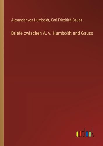 Briefe zwischen A. v. Humboldt und Gauss