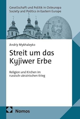 Streit um das Kyjiwer Erbe: Religion und Kirchen im russisch-ukrainischen Krieg (Gesellschaft und Politik in Osteuropa | Society and Politics in Eastern Europe)