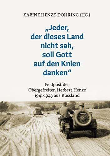 Jeder, der dieses Land nicht sah, soll Gott auf den Knien danken: Feldpost des Obergefreiten Herbert Henze 1941-1943 aus Russland