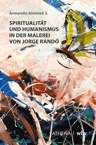 Spiritualität und Humanismus in der Malerei von Jorge Rando (Artificium - Schriften zu Kunst und Kunstvermittlung)