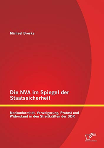 Die Nva im Spiegel der Staatssicherheit: Nonkonformität, Verweigerung, Protest und Widerstand in den Streitkräften der Ddr