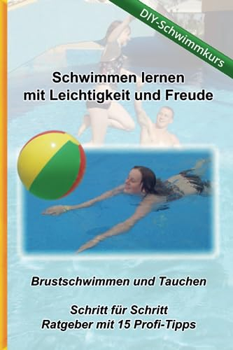 Schwimmen lernen mit Leichtigkeit und Freude - DIY Schwimmkurs: Brustschwimmen und Tauchen - Schritt für Schritt Ratgeber mit 15 Profi-Tipps (Schwimmen lernen - Verfügbare Sprachen, Band 1)