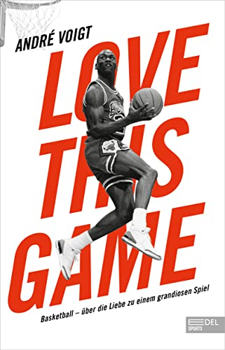 Love this Game: Basketball – über die Liebe zu einem grandiosen Spiel. André Voigt erzählt alles, was man schon immer über Basketball wissen wollte