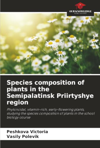 Species composition of plants in the Semipalatinsk Priirtyshye region: Phytoncidal, vitamin-rich, early-flowering plants, studying the species composition of plants in the school biology course