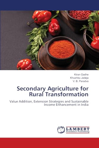 Secondary Agriculture for Rural Transformation: Value Addition, Extension Strategies and Sustainable Income Enhancement in India