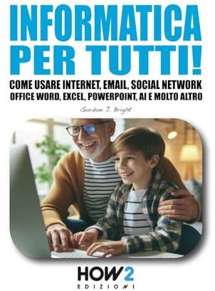 INFORMATICA PER TUTTI!: Come usare Internet, Email, Social Network, Office Word, Excel, PowerPoint, Intelligenza Artificiale e molto altro…