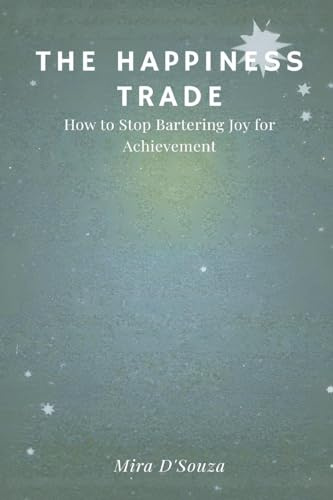 The Happiness Trade: How to Stop Bartering Joy for Achievement