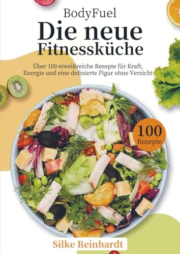 BodyFuel – Die neue Fitnessküche: Über 100 eiweißreiche Rezepte für Kraft, Energie und eine definierte Figur ohne Verzicht