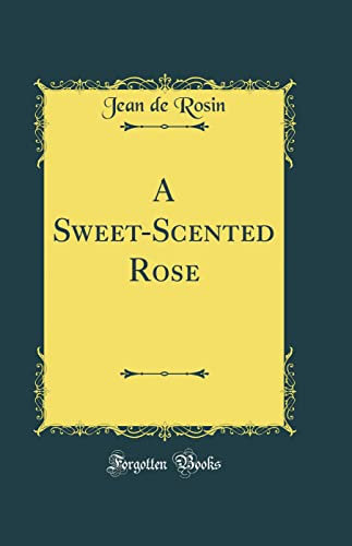 A Sweet-Scented Rose (Classic Reprint)