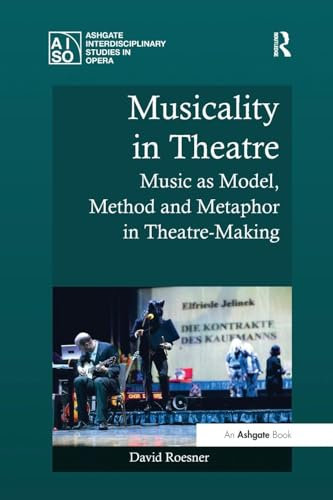 Musicality in Theatre: Music as Model, Method and Metaphor in Theatre-Making (Ashgate Interdisciplinary Studies in Opera)