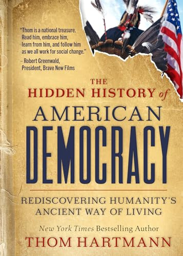 The Hidden History of American Democracy: Rediscovering Humanity's Ancient Way of Living (HOM HARTMANN HIDDEN HISTORY S (#9))