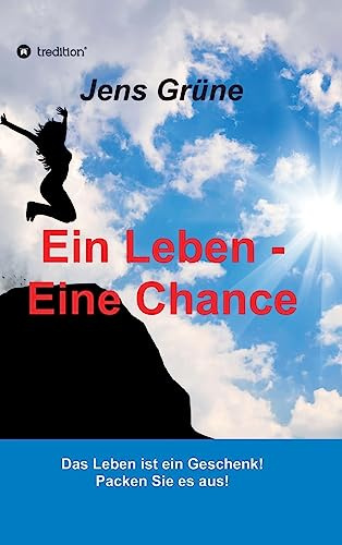 Ein Leben - Eine Chance: Das Leben ist ein Geschenk! Packen Sie es aus!