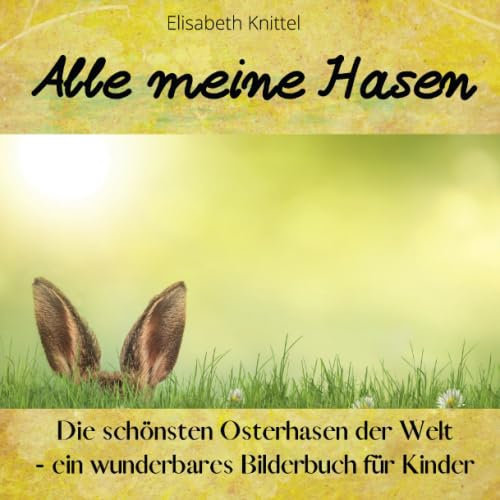 Alle meine Hasen: Die schönsten Osterhasen der Welt - ein wunderbares Bilderbuch für Kinder