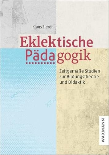 Eklektische Pädagogik: Zeitgemäße Studien zur Bildungstheorie und Didaktik