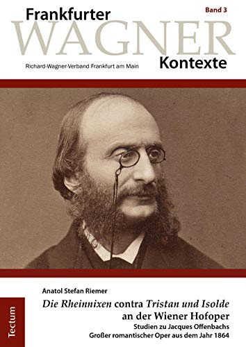 „Die Rheinnixen“ contra „Tristan und Isolde“ an der Wiener Hofoper: Studien zu Jacques Offenbachs Großer romantischer Oper aus dem Jahr 1864 (Frankfurter Wagner-Kontexte, Band 3)