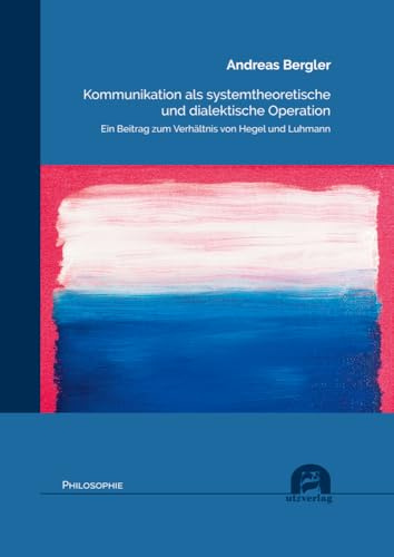 Kommunikation als systemtheoretische und dialektische Operation: Ein Beitrag zum Verhältnis von Hegel und Luhmann (Philosophie)