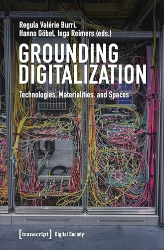 Grounding Digitalization: Technologies, Materialities, and Spaces (Digitale Gesellschaft)
