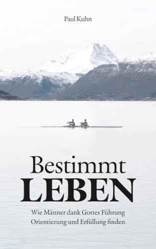 Bestimmt LEBEN: Wie Männer dank Gottes Führung Orientierung und Erfüllung finden