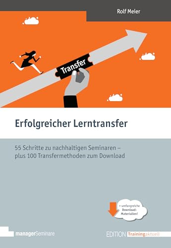 Erfolgreicher Lerntransfer. 55 Schritte zu nachhaltigen Seminaren – plus 100 Transfermethoden zum Download (Edition Training aktuell)