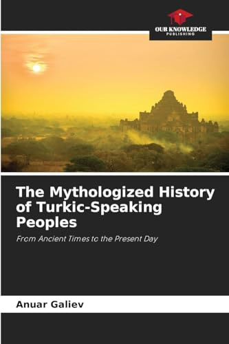 The Mythologized History of Turkic-Speaking Peoples: From Ancient Times to the Present Day