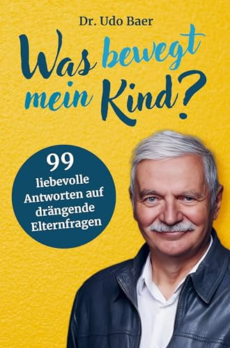 Was bewegt mein Kind?: 99 liebevolle Antworten auf drängende Elternfragen - Elternratgeber vom Pädagogen und Therapeuten Dr. Udo Baer