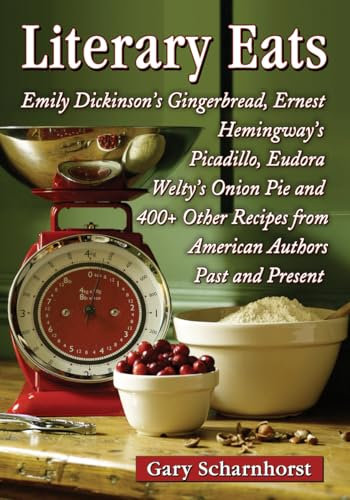 Literary Eats: Emily Dickinson's Gingerbread, Ernest Hemingway's Picadillo, Eudora Welty's Onion Pie and 400+ Other Recipes from American Authors Past and Present