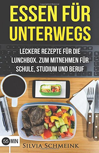 Essen für Unterwegs: Leckere Rezepte für die Lunchbox. Zum Mitnehmen für Schule, Studium und Beruf. (Essen zum Mitnehmen, Essen to go, Lunchbox, ... Snacks für unterwegs, Lunch im Glas)
