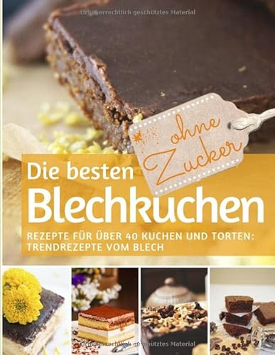 Die besten Blechkuchen ohne Zucker: Das Backbuch: Rezepte für über 40 Kuchen und Torten – Trendrezepte vom Blech (REZEPTBUCH BACKEN OHNE ZUCKER, Band 17)