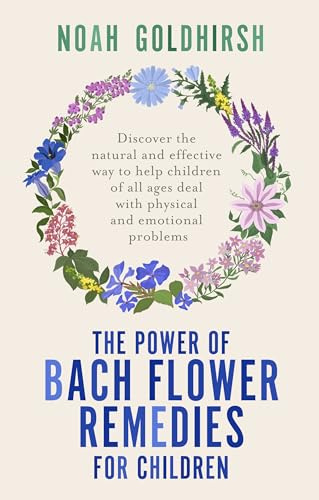 The Power of Bach Flower Remedies for Children: Discover the Natural and Effective Way to Help Children of All Ages Deal with Physical and Emotional Problems: 3 (Power of Alternative Medicine)