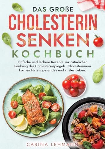 Das große Cholesterin Senken Kochbuch: Einfache und leckere Rezepte zur natürlichen Senkung des Cholesterinspiegels. Cholesterinarm kochen für ein gesundes und vitales Leben.
