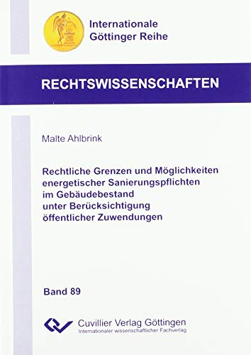Rechtliche Grenzen und Möglichkeiten energetischer Sanierungspflichten im Gebäudebestand unter Berücksichtigung öffentlicher Zuwendungen (Internationale Göttinger Reihe - Rechtswissenschaften)