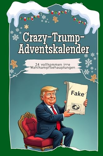 Crazy-Trump-Adventskalender: 24 vollkommen irre Wahlkampfbehauptungen. Das perfekte Geschenk für Frauen und Männer